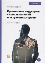 Креативные индустрии: смена поколений и актуальных героев. Учебное пособие