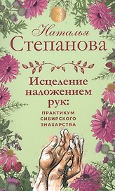 Исцеление наложением рук: практикум сибирского знахарства