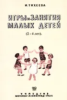 Игры и занятия малых детей (2-4 лет). Пособие для работников городских и колхозных детских яслей