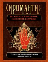 Хиромантия. Заглянуть в прошлое, изменить будущее