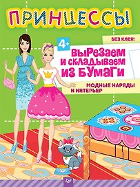 Принцессы. Вырезаем и складываем из бумаги. Модные наряды и интерьер 4+