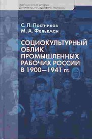 Социокультурный облик промышленных рабочих России в 1900 - 1941 гг. (Экономическая история Документы исследования переводы). Постников С., Фельдман М. (Росспэн)
