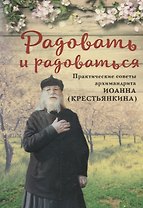 РАДОВАТЬ И РАДОВАТЬСЯ. ПРАКТИЧЕСКИЕ СОВЕТЫ АРХИМАНДРИТА ИОАННА (КРЕСТЬЯНКИНА)
