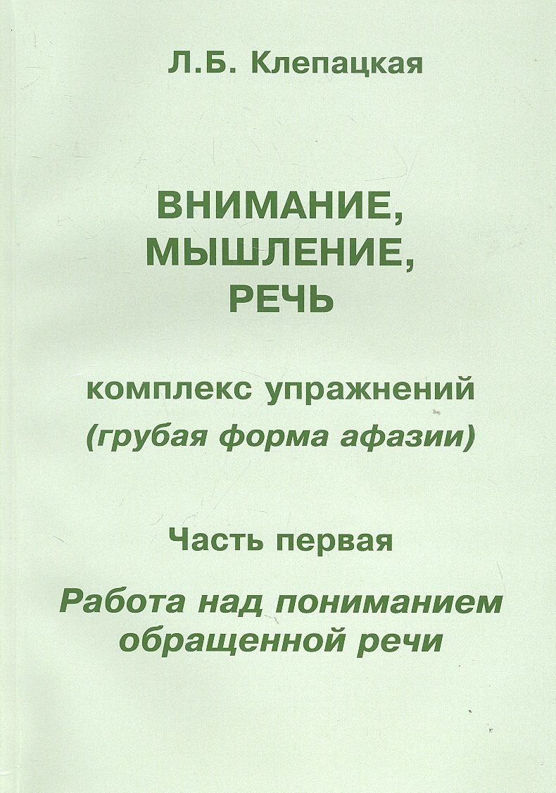 Внимание, мышление, речь. Комплекс упражнений (грубая форма афазии). В двух частях. Часть 1. Работа над пониманием обращенной речи
Внимание, мышление, речь. Комплекс упражнений (грубая форма афазии). В двух частях. Часть 1. Работа над пониманием обращенной речи
