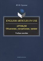 English Articles in Use / Артикли. Объяснение, употребление, тренинг. Учебное пособие