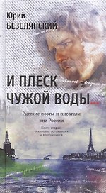 И плеск чужой воды… Русские поэты и писатели вне России. Книга вторая: уехавшие, оставшиеся и вернув