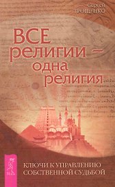 Все религии — одна религия. Ключи к управлению собственной судьбой.
