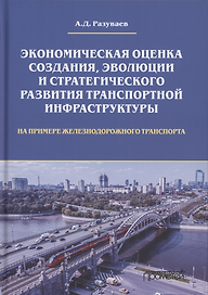 Экономическая оценка создания, эволюции и стратегического развития транспортной инфраструктуры (на примере железнодорожного транспорта). Монография