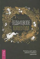 Ведьмовское Колесо Года. Ритуалы для круга, ковена и виккан-одиночек