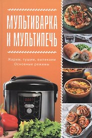 Мультиварка и мультипечь. Жарим, тушим, выпекаем. Основные режимы