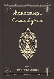 Монастырь семи лучей. Книга 4. Эзотерическая магия