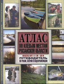 Атлас по клевым местам Рязанской области. Путеводитель по рекам, озерам и водохранилищам