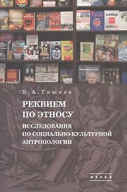 В.А. Тишков. Избранные труды. В пяти томах. Том 1: Реквием по этносу. Исследования по социально-культурной антропологии