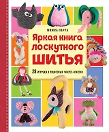 Яркая книга лоскутного шитья. 28 игрушек в пошаговых мастер-классах