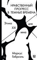 Нравственный прогресс в темные времена. Этика для XXI века