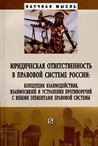 Юридическая ответственность в правовой системе России: концепция взаимодействия, взаимосвязей и устранения противоречий....