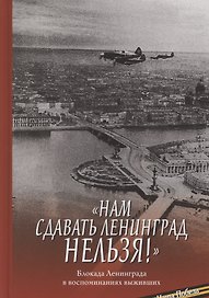 "Нам сдавать Ленинград нельзя!". Блокада Ленинграда в воспоминаниях выживших
