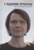 У подножия Аруначалы: Сатсанги. Издание второе