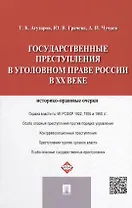 Государственные преступления в уголовном праве России в XX веке: историко-правовые очерки