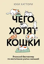 Чего хотят кошки. Японский бестселлер по воспитанию усатых малышей