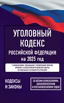 Уголовный кодекс Российской Федерации на 2025 год. Со всеми изменениями, законопроектами и постановлениями судов
