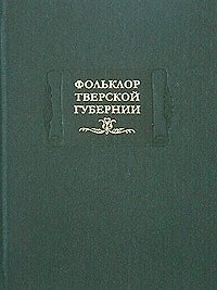 Фольклор Тверской губернии. Сборник Ю.М.Соколова и М.И.Рожновой, 1919-1926 гг.