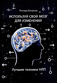 Используй свой мозг для изменений. Лучшие техники НЛП