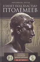 Египет под властью Птолемеев. Иноземцы, сменившие древних фараонов. 325–30 гг. до н.э.