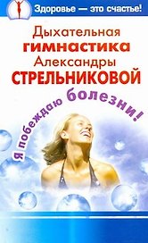 Дыхательная гимнастика Александры Стрельниковой. Я побеждаю болезни!