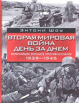 Вторая мировая война день за днем. Величайшее военное противостояние. 1939-1945