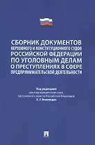 Сборник документов Верховного и Конституционного судов Российской Федерации по уголовным делам о преступлениях в сфере предпринимательской деятельности