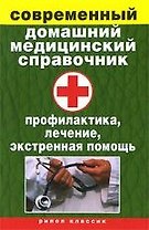 Современный домашний медицинский справочник. Профилактика, лечение, экстренная помощь