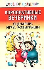 Корпоративные вечеринки. Сценарии, игры, розыгрыши