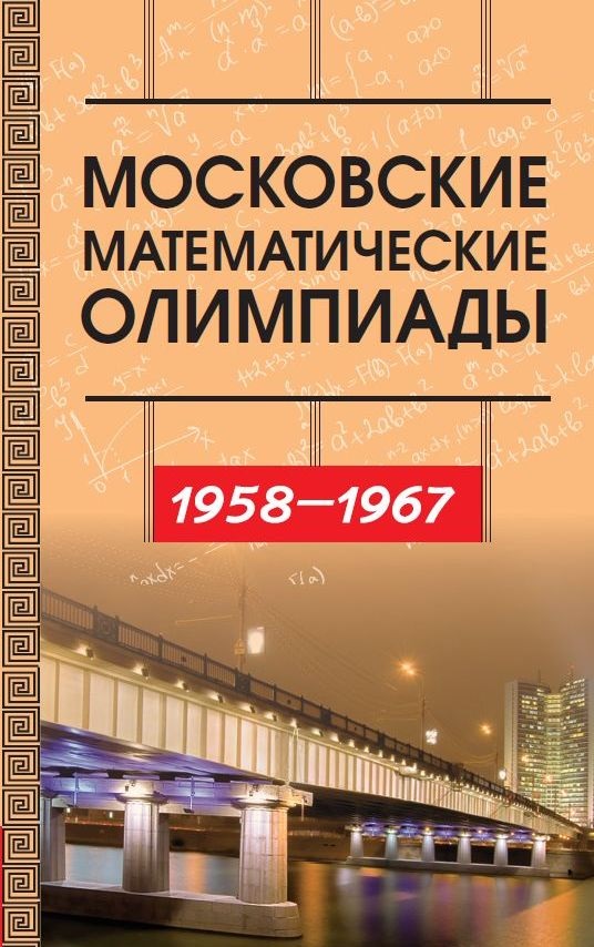Московские математические олимпиады 1958–1967 г.
Московские математические олимпиады 1958–1967 г.