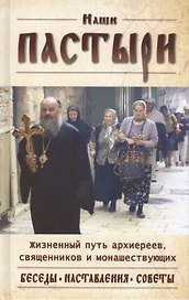 Наши пастыри. Жизненный путь архиереев, священников и монашествующих