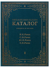 Центр-Музей имени Н.К. Рериха. Каталог. Живопись и рисунок. Н.К. Рерих. С.Н. Рерих. Ю.Н. Рерих. Е.И. Рерих. Том I