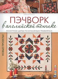Пэчворк в английской технике. Лоскутное шитье по бумажным трафаретам. Новые проекты!