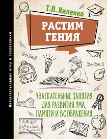 Растим гения. Увлекательные занятия для развития ума, памяти и воображения