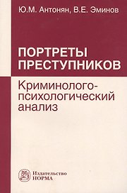 Портреты преступников: криминолого-психологический анализ: монография