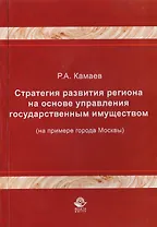 Стратегия развития региона на основе управления государственным имуществом (на примере города Москвы). Монография