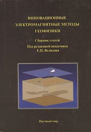 Инновационные электромагнитные методы геофизики. Сборник статей