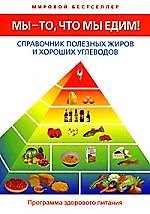 Мы - то, что мы едим! Справочник полезных жиров и хороших углеводов