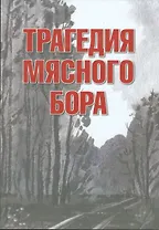Трагедия Мясного Бора: сборник воспоминаний участников и очевидцев Любанской операции / 4-е изд., доп. и перераб.