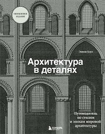 Архитектура в деталях. Путеводитель по стилям и эпохам мировой архитектуры