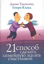 21 Способ сделать семейную жизнь счасливой.: Пер. с англ. / 2-е изд.