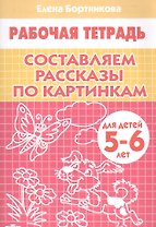 Составляем рассказы по картинкам. 5-6 лет. Р/т.