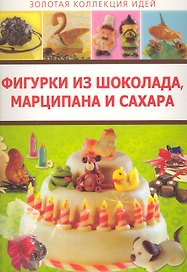 Фигурки из шоколада, марципана и сахара / (мягк) (Золотая коллекция идей) (Аст-Пресс Образование)