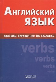 Английский язык : Большой справочник по глаголам