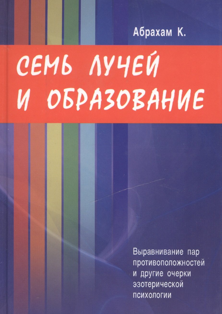 Семь лучей и образование. Выравнивание пар противоположностей и другие очерки эзотерической психологии
Семь лучей и образование. Выравнивание пар противоположностей и другие очерки эзотерической психологии