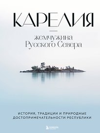 Карелия - жемчужина Русского Севера. История, традиции и природные достопримечательности республики